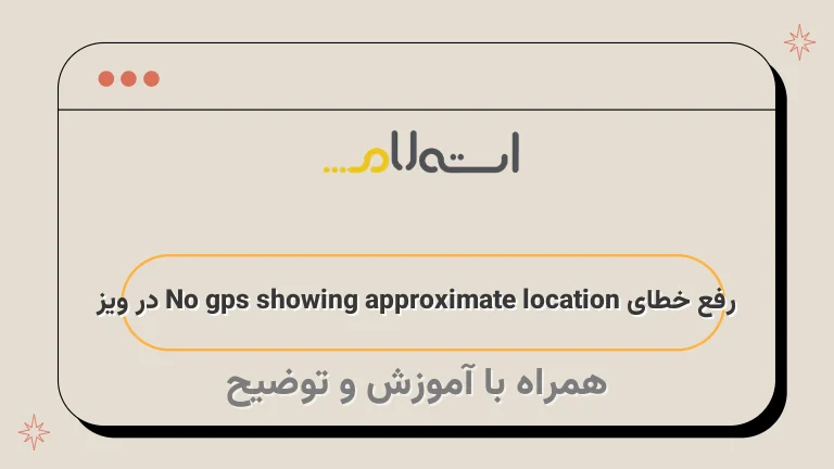 رفع خطای No gps showing approximate location در ویز
