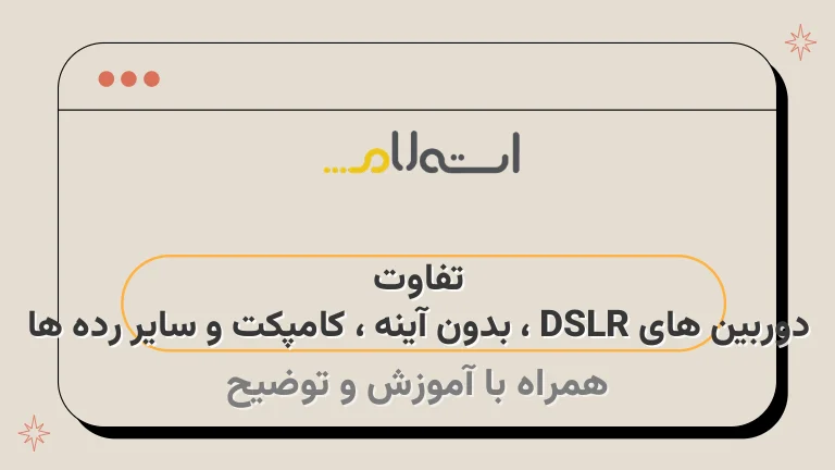 تفاوت دوربین های DSLR ، بدون آینه ، کامپکت و سایر رده ها