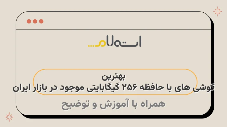 بهترین گوشی های با حافظه 256 گیگابایتی موجود در بازار ایران