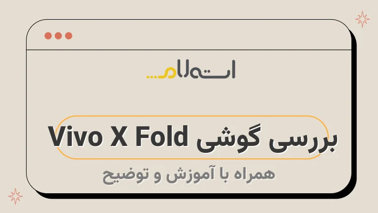 بررسی گوشی Vivo X Fold | طراحی زیبا و کاربرپسند گوشی ویوو ایکس فولد